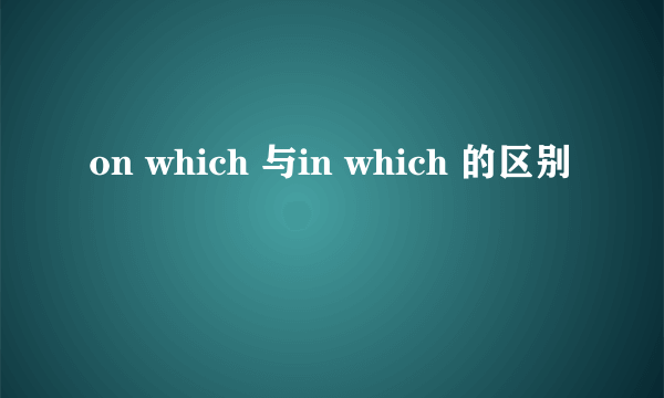 on which 与in which 的区别