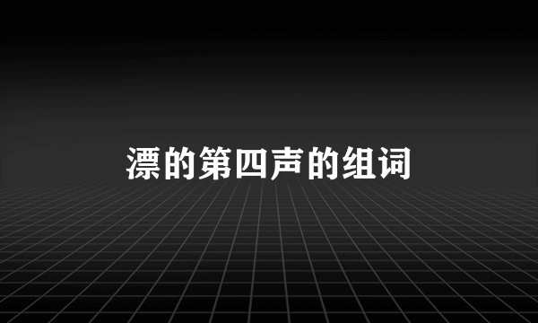 漂的第四声的组词