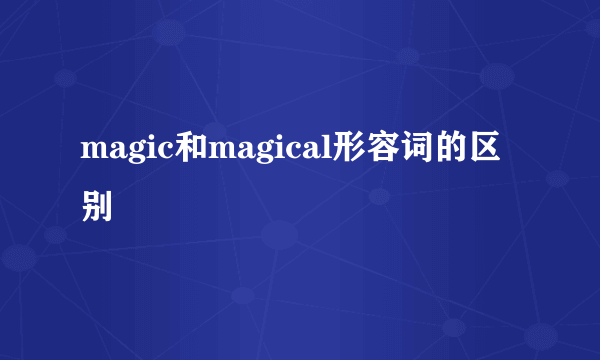 magic和magical形容词的区别
