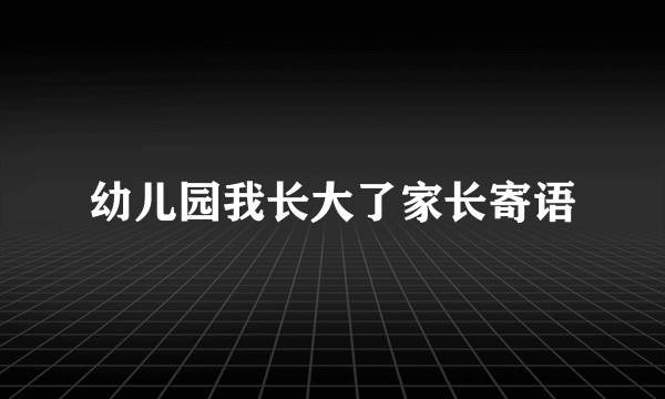 幼儿园我长大了家长寄语