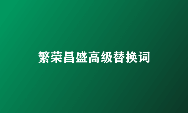 繁荣昌盛高级替换词