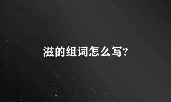滋的组词怎么写?