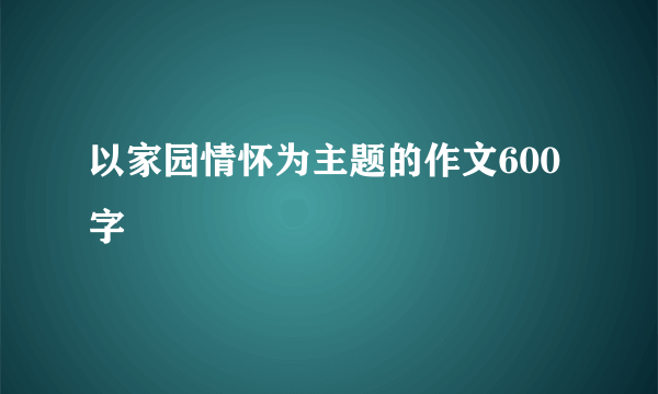 以家园情怀为主题的作文600字