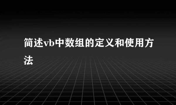 简述vb中数组的定义和使用方法