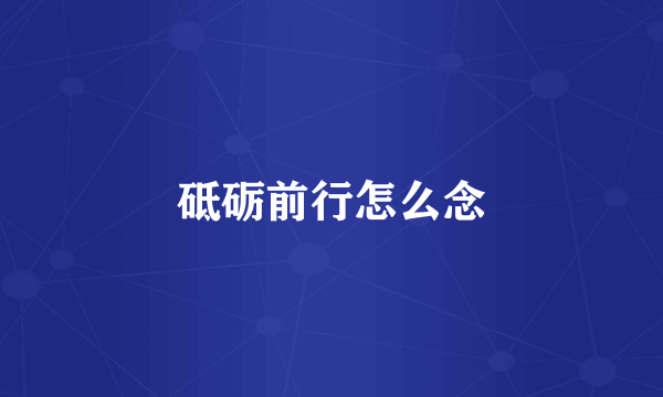 砥砺前行怎么念