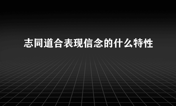 志同道合表现信念的什么特性