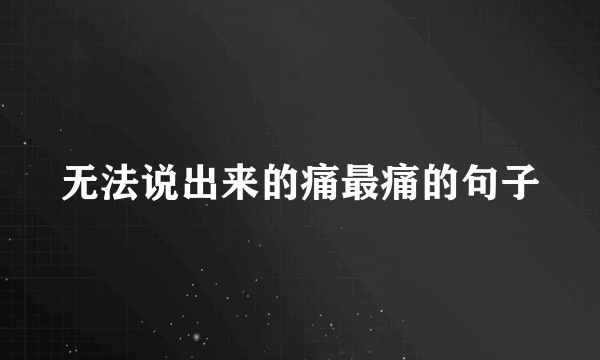 无法说出来的痛最痛的句子