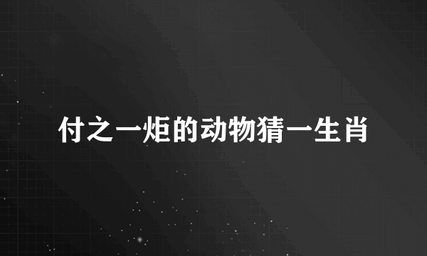 付之一炬的动物猜一生肖