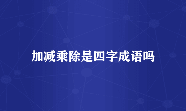 加减乘除是四字成语吗
