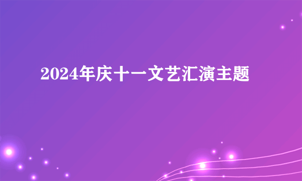 2024年庆十一文艺汇演主题