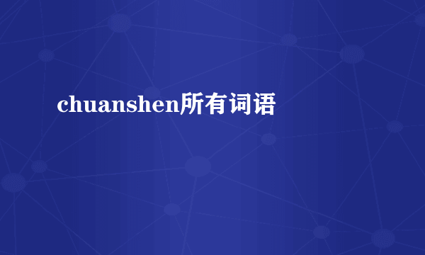 chuanshen所有词语