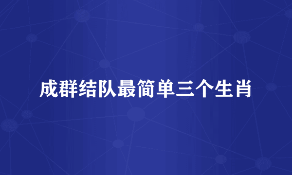 成群结队最简单三个生肖