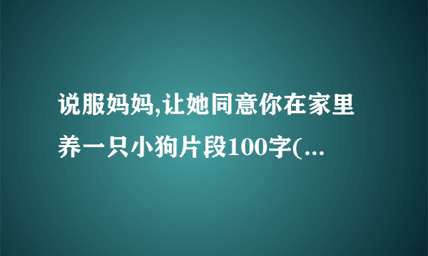 说服妈妈,让她同意你在家里养一只小狗片段100字(要有礼貌说明用语、五个理由
