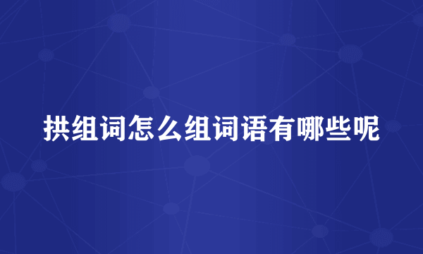 拱组词怎么组词语有哪些呢