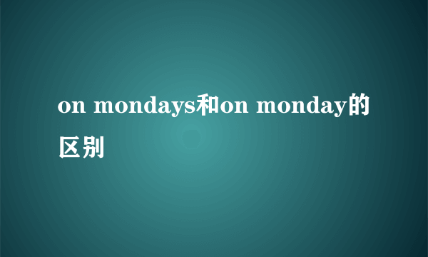 on mondays和on monday的区别