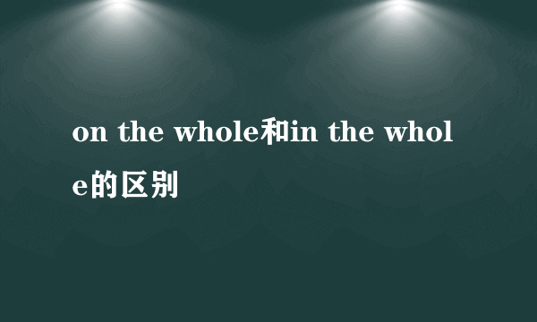 on the whole和in the whole的区别