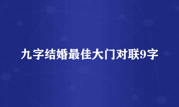 九字结婚最佳大门对联9字