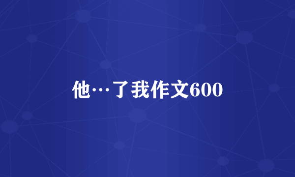 他…了我作文600