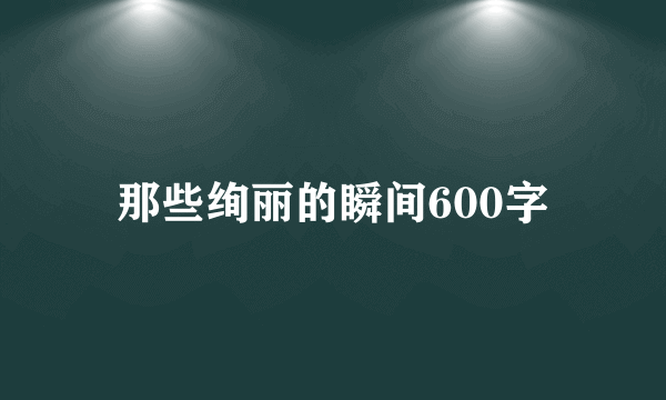 那些绚丽的瞬间600字
