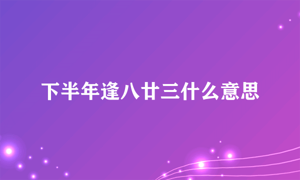 下半年逢八廿三什么意思