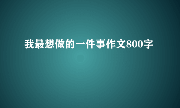 我最想做的一件事作文800字
