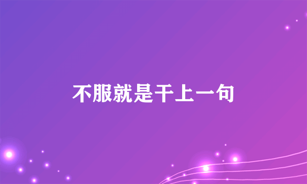 不服就是干上一句