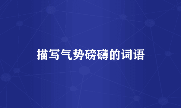 描写气势磅礴的词语