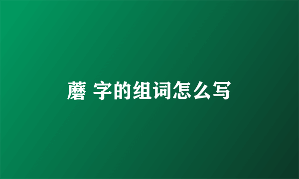 蘑 字的组词怎么写
