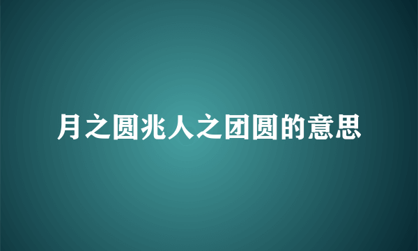 月之圆兆人之团圆的意思