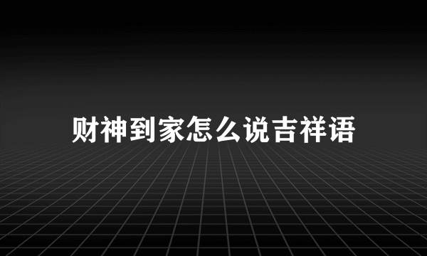 财神到家怎么说吉祥语