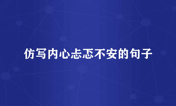仿写内心忐忑不安的句子