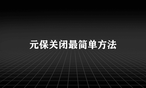 元保关闭最简单方法