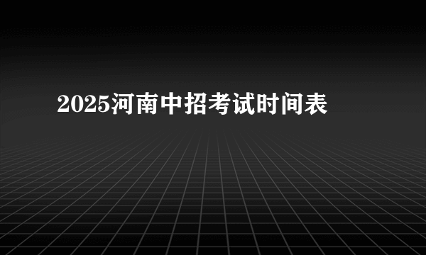2025河南中招考试时间表