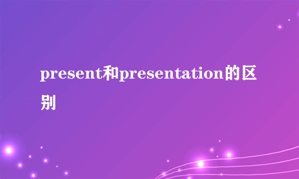 present和presentation的区别