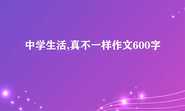 中学生活,真不一样作文600字