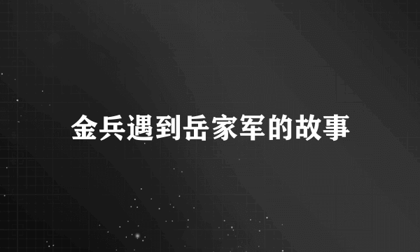 金兵遇到岳家军的故事