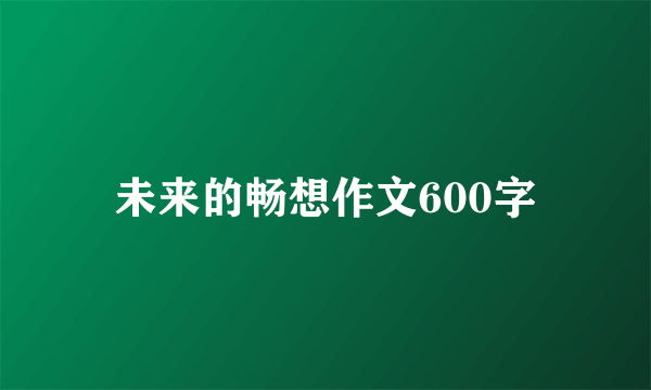 未来的畅想作文600字