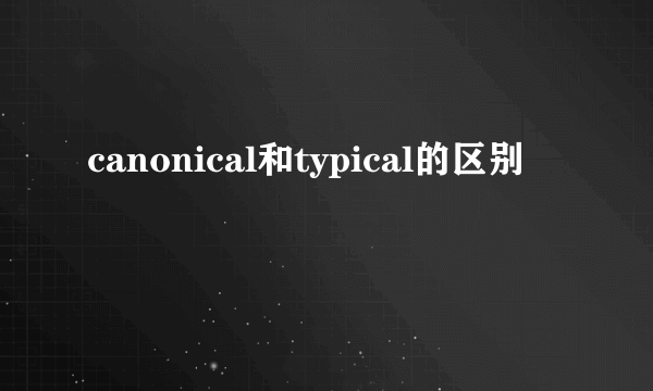 canonical和typical的区别