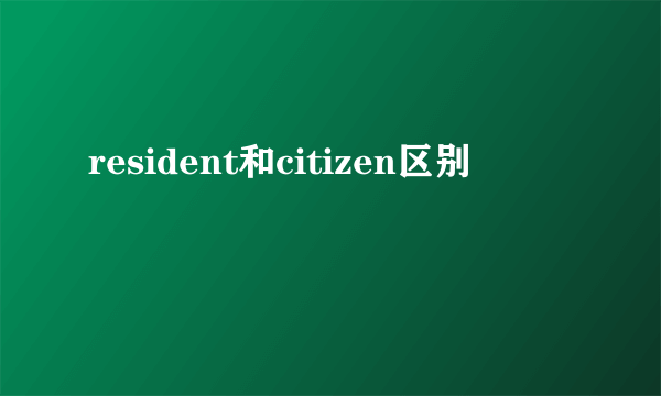 resident和citizen区别