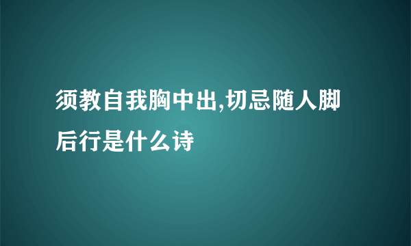 须教自我胸中出,切忌随人脚后行是什么诗