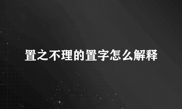 置之不理的置字怎么解释