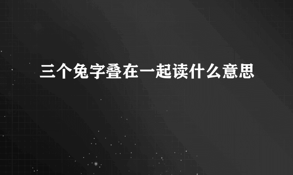 三个兔字叠在一起读什么意思