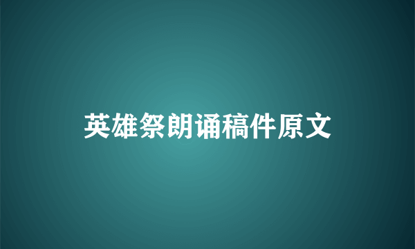 英雄祭朗诵稿件原文