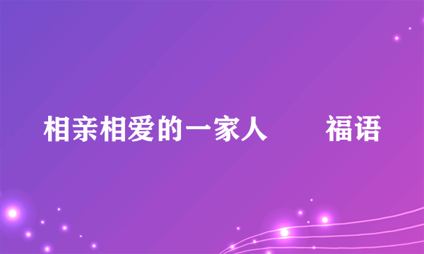 相亲相爱的一家人㊗️福语