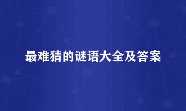 最难猜的谜语大全及答案