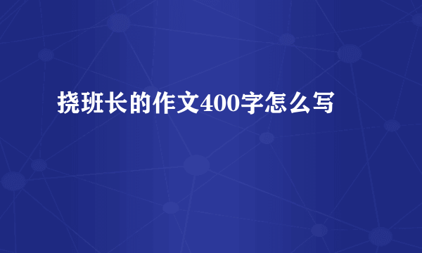 挠班长的作文400字怎么写