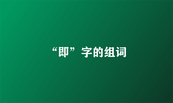 “即”字的组词