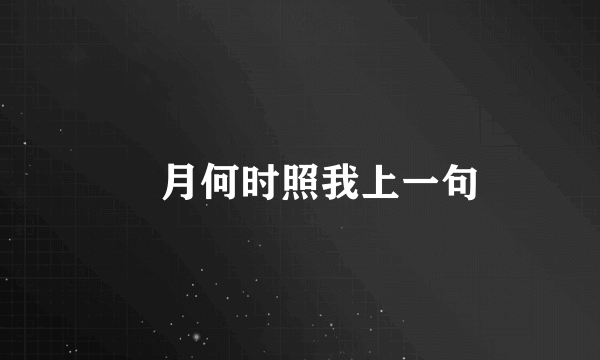 眀月何时照我上一句