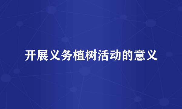 开展义务植树活动的意义