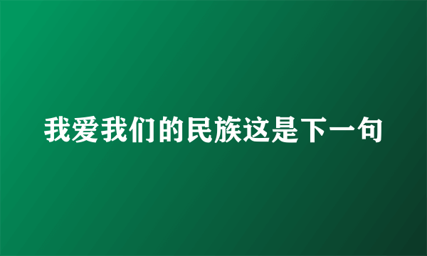 我爱我们的民族这是下一句
